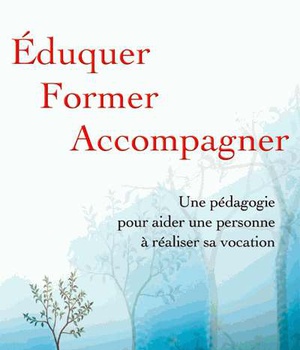 EDUQUER FORMER ACCOMPAGNER. UNE PEDAGOGIE POUR AIDER UNE PERSONNE A VIVRE SA VOCATION