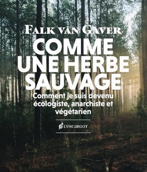 COMME UNE HERBE SAUVAGE - COMMENT JE SUIS DEVENU ECOLOGISTE, ANARCHISTE ET VEGETARIEN
