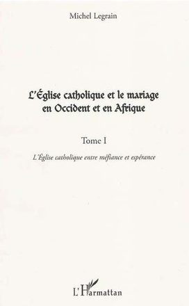 L'EGLISE CATHOLIQUE ET LE MARIAGE EN OCCIDENT ET EN AFRIQUE (TOME I) - VOL01 - L'EGLISE CATHOLIQUE E
