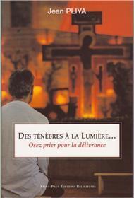 DES TENEBRES A LA LUMIERE (NOUVELLE EDITION) - OSEZ LA PRIERE DE DELIVRANCE