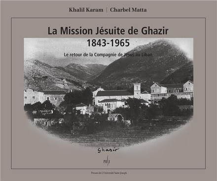 LA MISSION JESUITE DE GHAZIR 1843-1965. LE RETOUR DE LA COMPAGNIE DE JESUS AU LIBAN