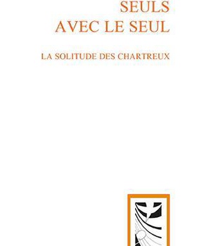 SEULS AVEC LE SEUL - LA SOLITUDE DES CHARTREUX