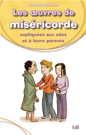 LES OEUVRES DE LA MISERICORDE EXPLIQUEES AUX ADOS ET A LEURS PARENTS