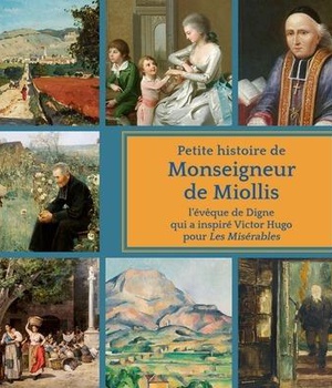 PETITE HISTOIRE DE MONSEIGNEUR DE MIOLLIS - L'EVEQUE DE DIGNE QUI A INSPIRE VICTOR HUGO DANS LES MIS