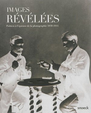 IMAGES REVELEES POITIERS A L'EPREUVE DE LA PHOTO. 1839-1914