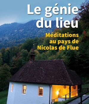 LE GENIE DU LIEU - MEDITATIONS AU PAYS DE NICOLAS DE FLUE
