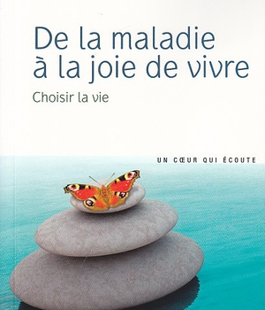 DE LA MALADIE A LA JOIE DE VIVRE, CHOISIR LA VIE
