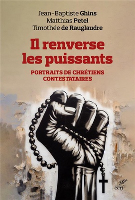 IL RENVERSE LES PUISSANTS - PORTRAITS DE CHRETIENS CONTESTATAIRES