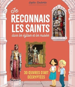 JE RECONNAIS LES SAINTS DANS LES EGLISES ET LES MUSEES. 30 UVRES D ART DECRYPTEES