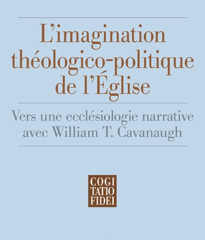 L'IMAGINATION THEOLOGICO-POLITIQUE DE L'EGLISE - VERS UNE ECCLESIOLOGIE NARRATIVE AVEC WILLIAM T. CA