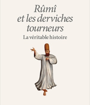 RUMI ET LES DERVICHES TOURNEURS - LA VERITABLE HISTOIRE