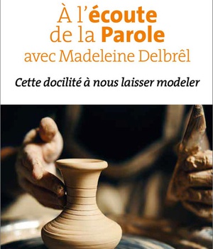A L'ECOUTE DE LA PAROLE AVEC MADELEINE DELBREL - CETTE DOCILITE A NOUS LAISSER MODELER