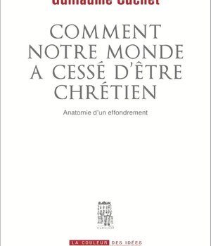 COMMENT NOTRE MONDE A CESSE D'ETRE CHRETIEN - ANATOMIE D'UN EFFONDREMENT