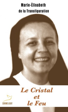LE CRISTAL ET LE FEU - SOEUR MARIE-ELISABETH DE LA TRANSFIGURATION, CARMELITE