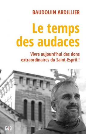 LE TEMPS DES AUDACES - VIVRE AUJOURDHUI DES DONS EXTRAORDINAIRES DU SAINT-ESPRIT !