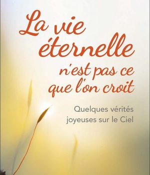 LA VIE ETERNELLE NEST PAS CE QUE LON CROIT - QUELQUES VERITES JOYEUSES SUR LE CIEL