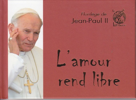 FLORILEGE DE JEAN-PAUL II L AMOUR REND LIBRE