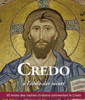 CREDO A L'ECOLE DES SAINTS - 60 TEXTES DES MAITRES CHRETIENS COMMENTANT LE CREDO