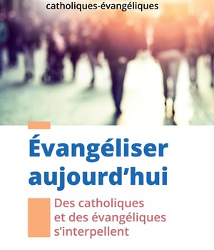 EVANGELISER AUJOURD'HUI - DES CATHOLIQUES ET DES EVANGELIQUES SINTERPELLENT