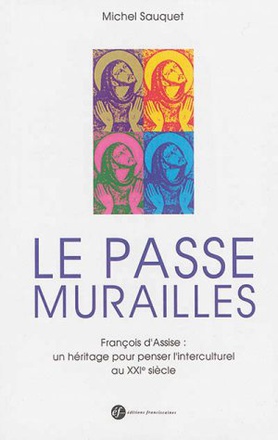 LE PASSE-MURAILLES. FRANCOIS D'ASSISE : UN HERITAGE POUR PENSER L'INTERCULTUREL AU XXIE SIECLE
