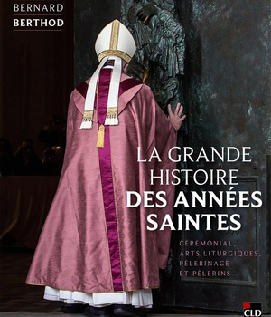 LA GRANDE HISTOIRE DES ANNEES SAINTES - CEREMONIAL, ARTS LITURGIQUES, PELERINAGE ET PELERINS