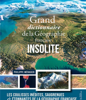 GRAND DICTIONNAIRE DE LA GEOGRAPHIE FRANCAISE INSOLITE