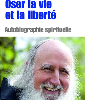 OSER LA VIE ET LA LIBERTE - AUTOBIOGRAPHIE SPIRITUELLE