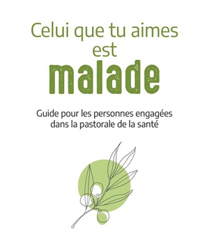 CELUI QUE TU AIMES EST MALADE - GUIDE POUR LES PERSONNES ENGAGEES DANS LA PASTORALE DE LA SANTE