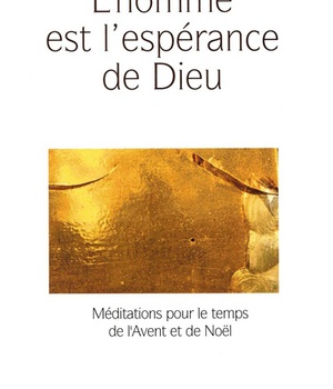 L'HOMME EST L'ESPERANCE DE DIEU - MEDITATIONS POUR LE TEMPS DE L'AVENT ET DE NOEL