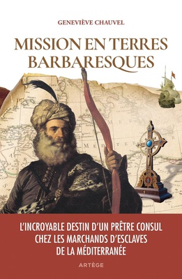 MISSION EN TERRES BARBARESQUES - L'INCROYABLE DESTIN D'UN PRETRE CONSUL CHEZ LES MARCHANDS D'ESCLAVE