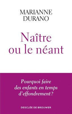 NAITRE OU LE NEANT - POURQUOI FAIRE DES ENFANTS EN TEMPS D'EFFONDREMENT ?