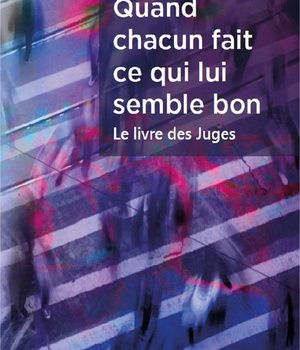 QUAND CHACUN FAIT CE QUI LUI SEMBLE BON - LE LIVRE DES JUGES