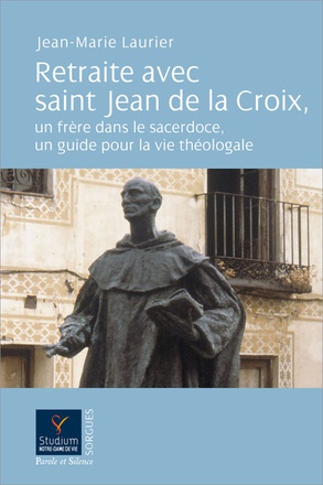 RETRAITE AVEC SAINT JEAN DE LA CROIX - UN FRERE DANS LE SACERDOCE, UN GUIDE POUR LA VIE THEOLOGALE