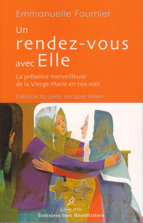 UN RENDEZ-VOUS AVEC ELLE - LA PRESENCE MERVEILLEUSE DE LA VIERGE MARIE EN NOS VIES